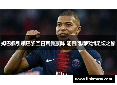 姆巴佩引领巴黎圣日耳曼豪阵 能否问鼎欧洲足坛之巅 姆巴佩引领巴黎圣日耳曼豪阵 能否问鼎欧洲足坛之巅