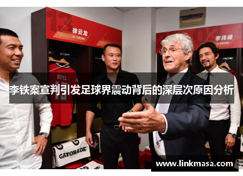 李铁案宣判引发足球界震动背后的深层次原因分析 李铁案宣判引发足球界震动背后的深层次原因分析