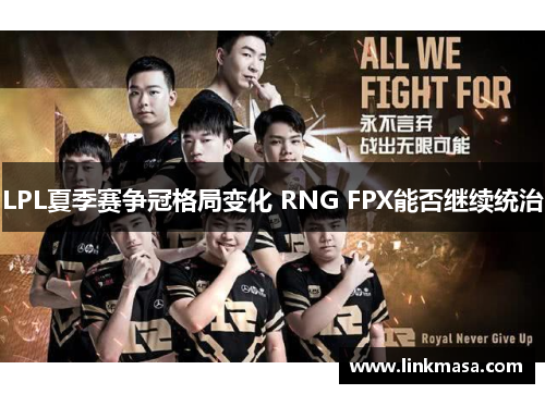 LPL夏季赛争冠格局变化 RNG FPX能否继续统治 LPL夏季赛争冠格局变化 RNG FPX能否继续统治