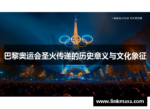 巴黎奥运会圣火传递的历史意义与文化象征 巴黎奥运会圣火传递的历史意义与文化象征