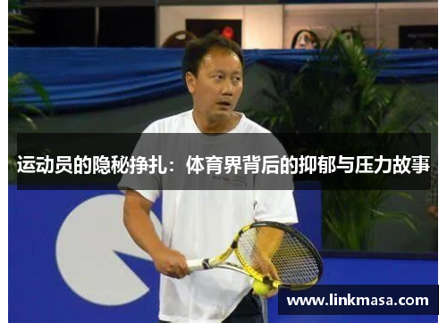 运动员的隐秘挣扎:体育界背后的抑郁与压力故事 运动员的隐秘挣扎:体育界背后的抑郁与压力故事