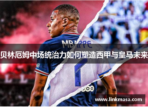 贝林厄姆中场统治力如何塑造西甲与皇马未来