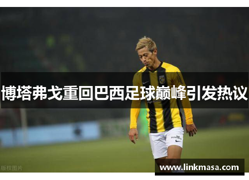 博塔弗戈重回巴西足球巅峰引发热议 博塔弗戈重回巴西足球巅峰引发热议