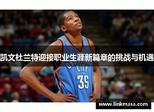 凯文杜兰特迎接职业生涯新篇章的挑战与机遇 凯文杜兰特迎接职业生涯新篇章的挑战与机遇