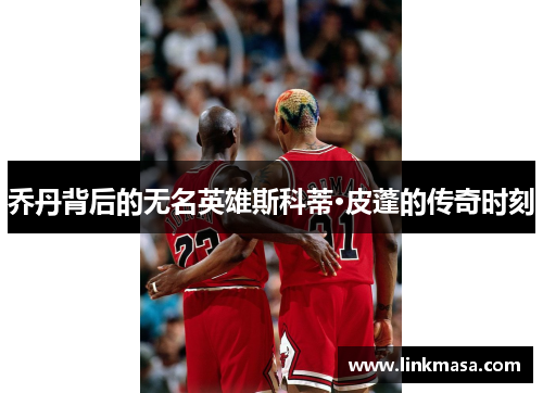 乔丹背后的无名英雄斯科蒂·皮蓬的传奇时刻