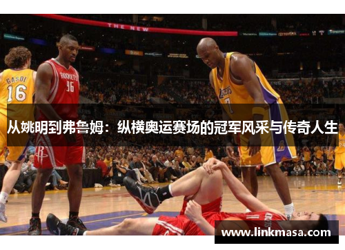 从姚明到弗鲁姆：纵横奥运赛场的冠军风采与传奇人生